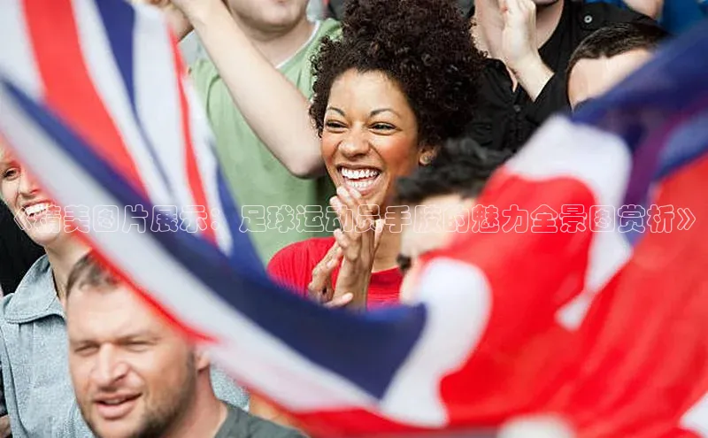 BB·贝博狼堡光魔科技《精美图片展示：足球运动员手胶的魅力全景图赏析》