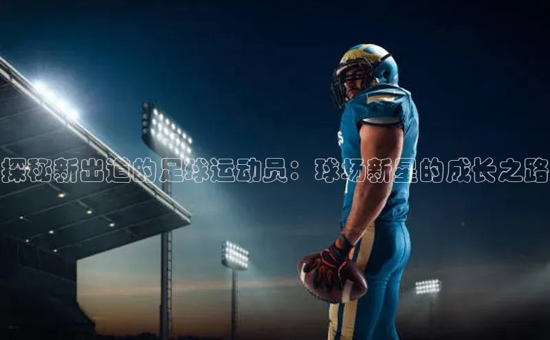 贝博官网下载百度百聘探秘新出道的足球运动员：球场新星的成长之路