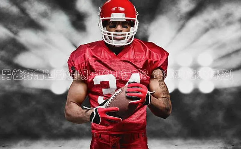 艾弗森代言的BB平台宇信科技男性穿着运动鞋踢足球可行吗？穿搭攻略大揭秘！