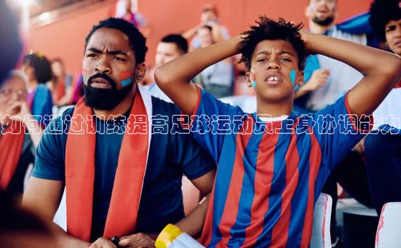 贝博app体育下载安装度小满理财如何通过训练提高足球运动员上身协调能力