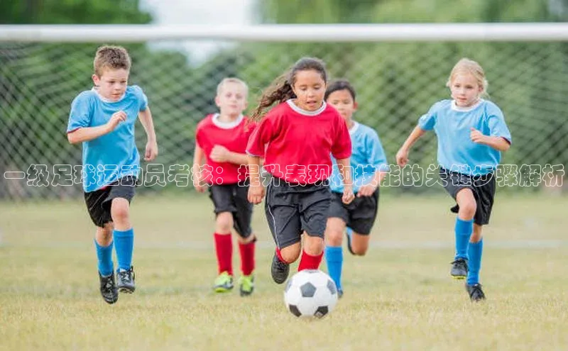 betball贝博app下载百度技术学院一级足球运动员考核：提升表现和技能的关键步骤解析