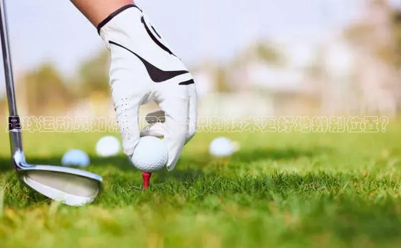 贝博betball体育app下载小米足球运动员如何利用声音识别技术更好地辨别位置？