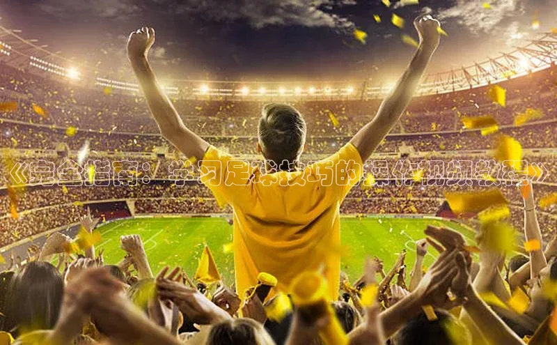 BB·贝博狼堡光魔科技《完全指南：学习足球技巧的操作视频教程》