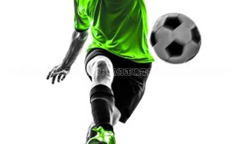 ballbet贝博网站官网梯哥哥科技专业足球运动员装备穿戴指南：如何正确穿戴足球装备提升比赛表现