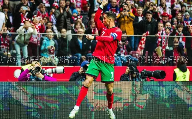 艾弗森代言贝博平台游戏合法吗百度识图足球运动手套选择指南：如何挑选适合足球比赛的手套？