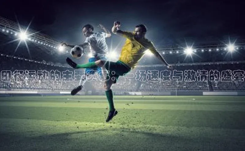 贝博bb平台体育正规吗雷柏科技田径运动的主要赛事：一场速度与激情的盛宴