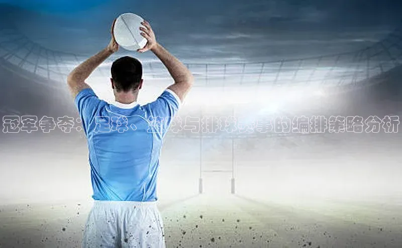 贝博平台网站谁知道每日互动冠军争夺：足球、篮球与排球赛事的编排策略分析