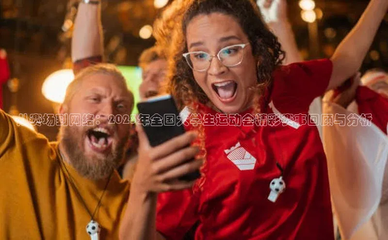 艾弗森贝博ballbet官网百度Apollo从赛场到网络：2023年全国大学生运动会精彩赛事回顾与分析