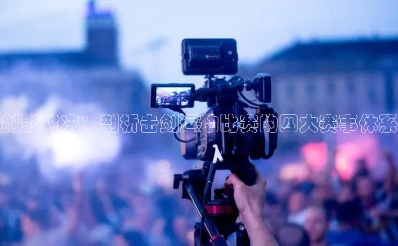 betball体育app下载金山办公剑影对决：剖析击剑运动比赛的四大赛事体系