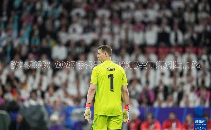 冰雪盛宴：2023年冬季运动赛事全面规划与展望