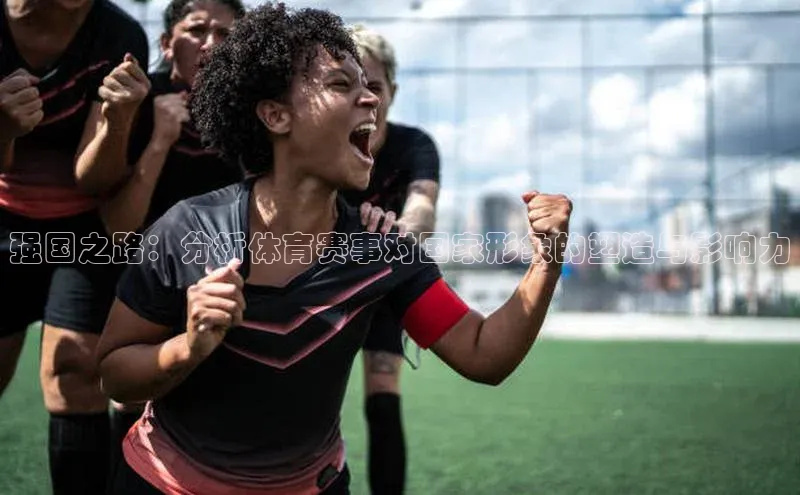 强国之路：分析体育赛事对国家形象的塑造与影响力