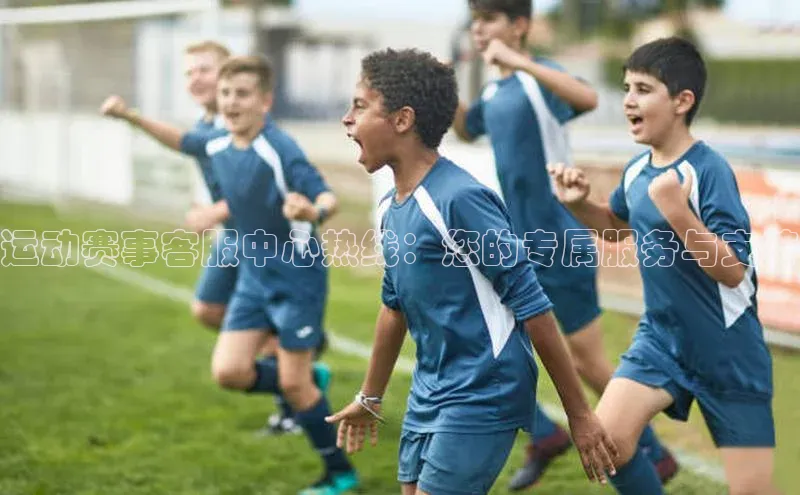 运动赛事客服中心热线：您的专属服务与支持