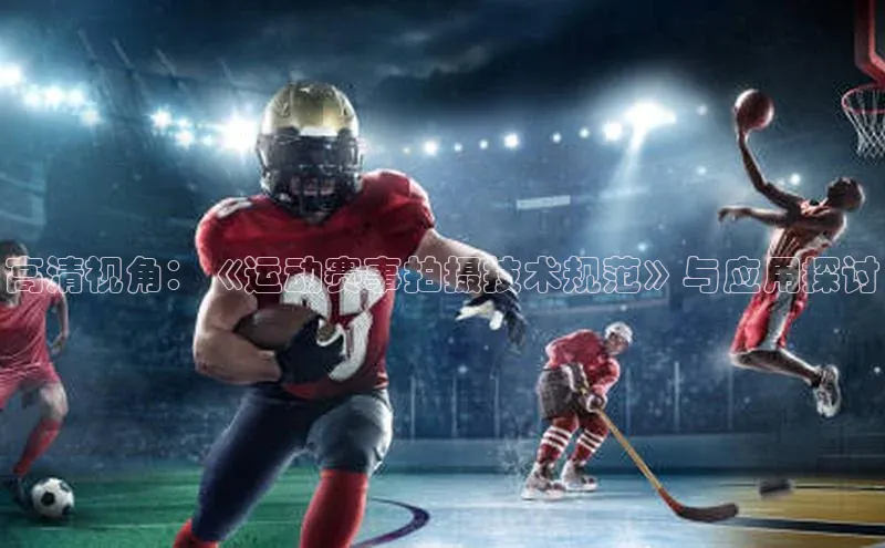 高清视角：《运动赛事拍摄技术规范》与应用探讨