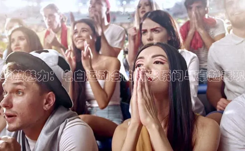 绽放魅力：电白运动会的精彩瞬间与卓越表现