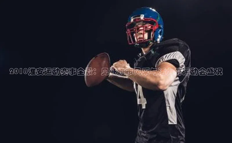 2018淮安运动赛事全景：见证城市风采与活力的运动会盛况
