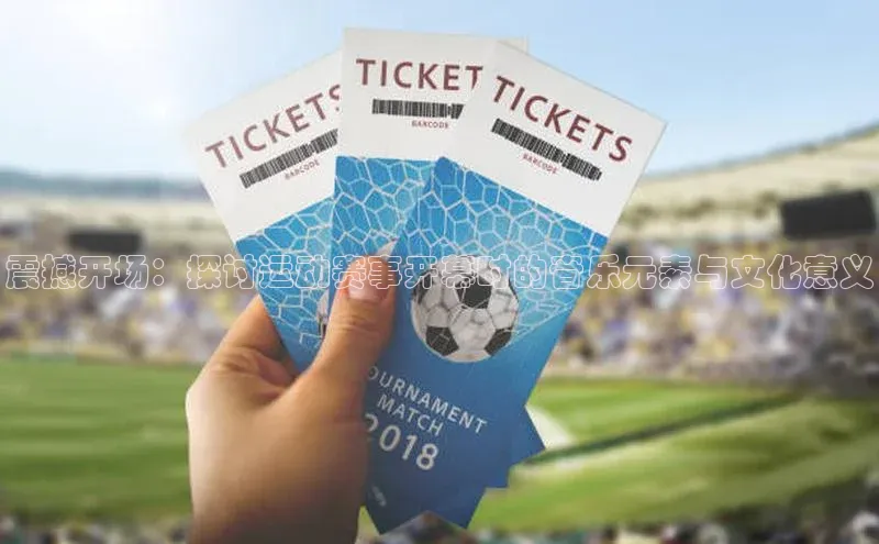 震撼开场：探讨运动赛事开幕时的音乐元素与文化意义