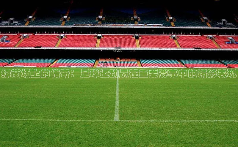 绿茵场上的传奇：足球运动员在重要赛事中的精彩表现