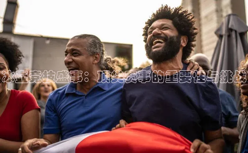 冰壶竞技盛事：顶尖赛事的重要性与挑战