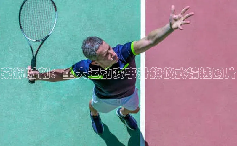 荣耀时刻：重大运动赛事升旗仪式精选图片