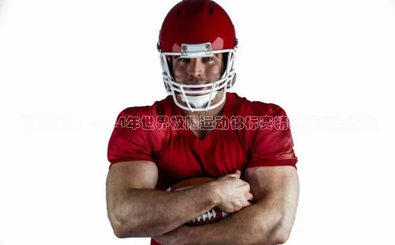 极限挑战：2024年世界极限运动锦标赛精彩回顾与深度