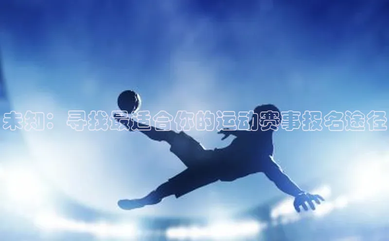未知：寻找最适合你的运动赛事报名途径
