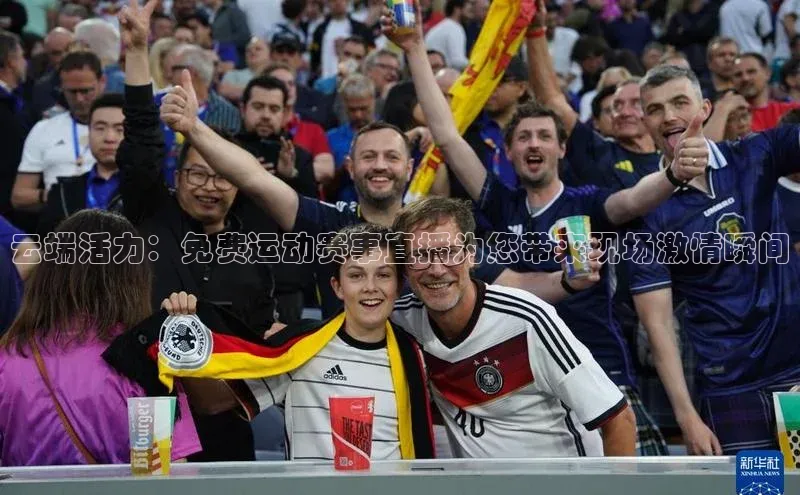 云端活力：免费运动赛事直播为您带来现场激情瞬间