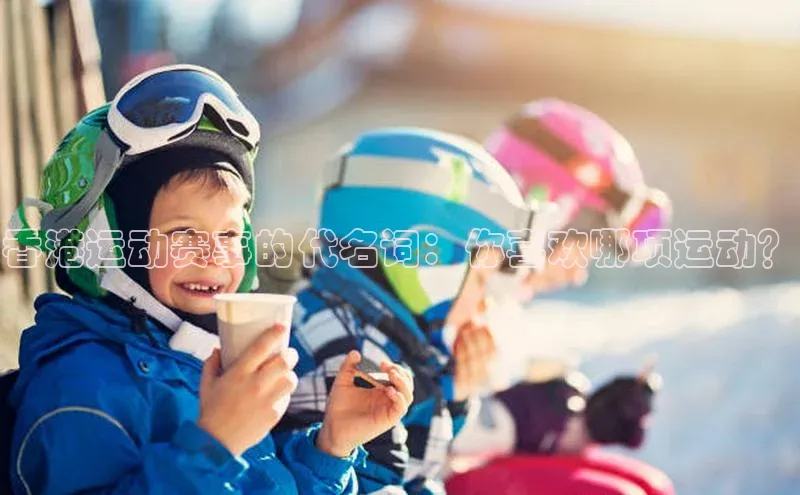 香港运动赛事的代名词：你喜欢哪项运动？