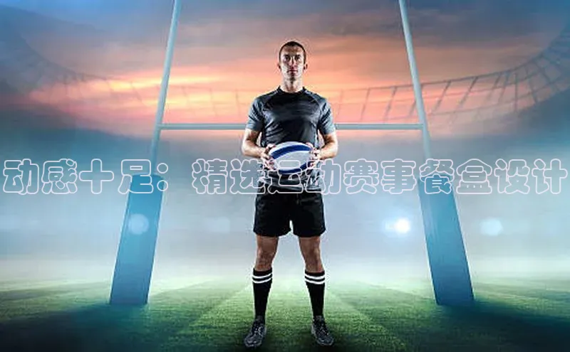 动感十足：精选运动赛事餐盒设计