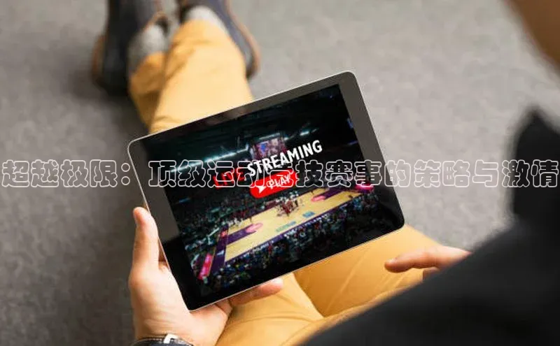 超越极限：顶级运动竞技赛事的策略与激情