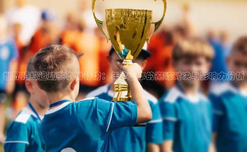 世界顶级运动赛事排行榜：年度盛事的巅峰对决与影响力分析