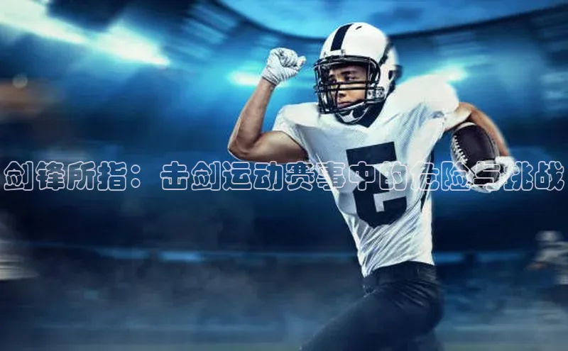 剑锋所指：击剑运动赛事中的危险与挑战