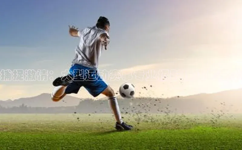 捕捉激情：大型运动赛事专业摄影技巧与艺术