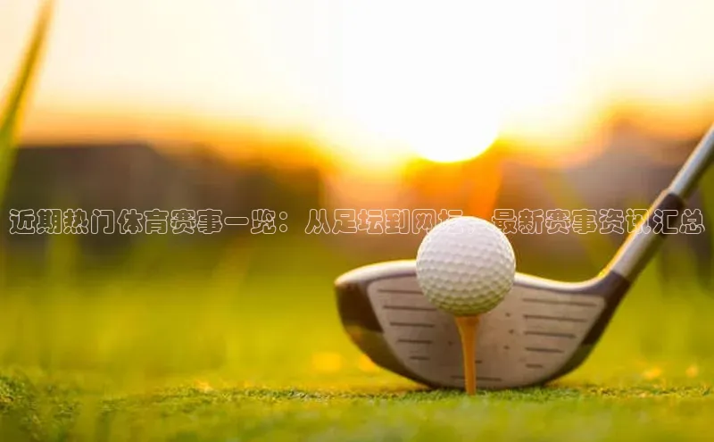 近期热门体育赛事一览：从足坛到网坛，最新赛事资讯汇总