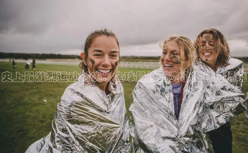史上最激烈运动对决：全球最惨烈赛事排行榜揭晓