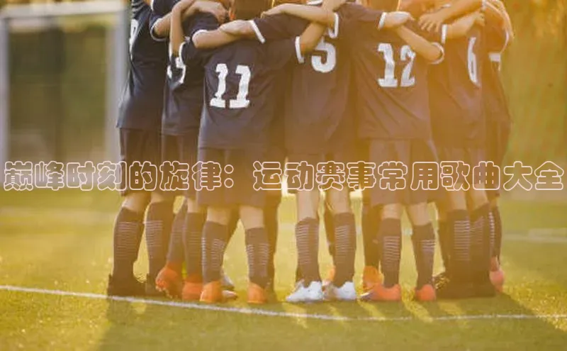 巅峰时刻的旋律：运动赛事常用歌曲大全