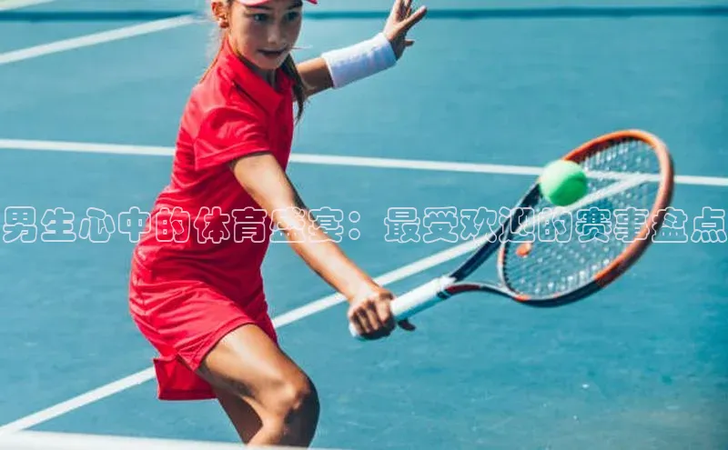 男生心中的体育盛宴：最受欢迎的赛事盘点