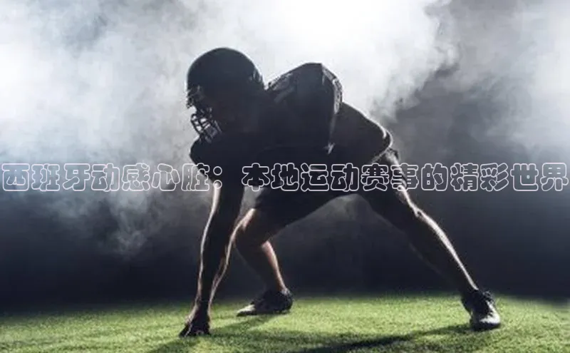 西班牙动感心脏：本地运动赛事的精彩世界