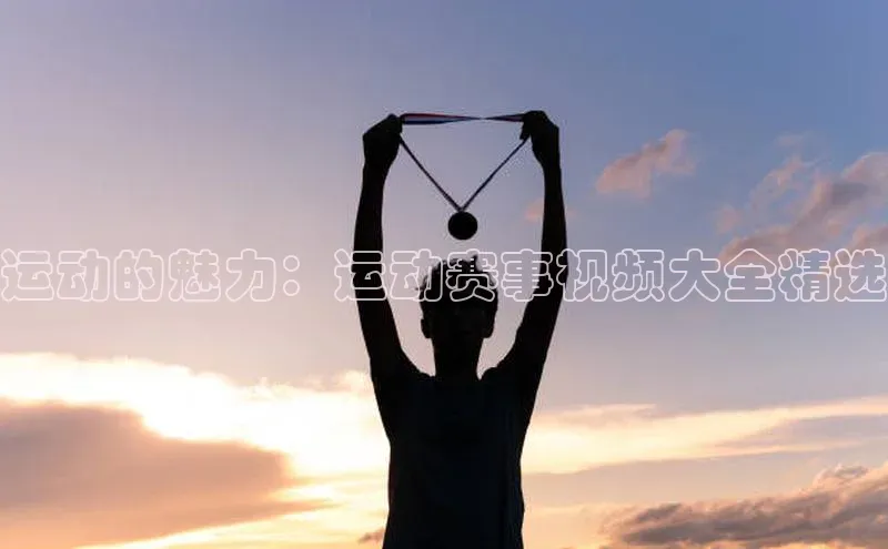 运动的魅力：运动赛事视频大全精选