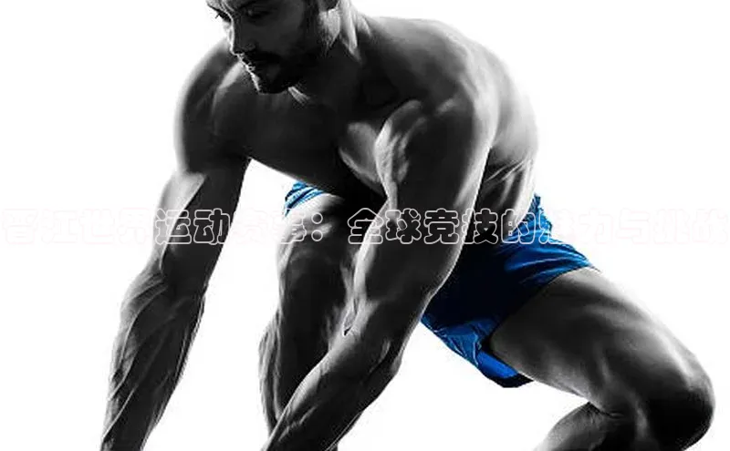 晋江世界运动赛事：全球竞技的魅力与挑战