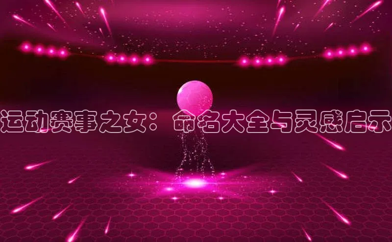 运动赛事之女：命名大全与灵感启示