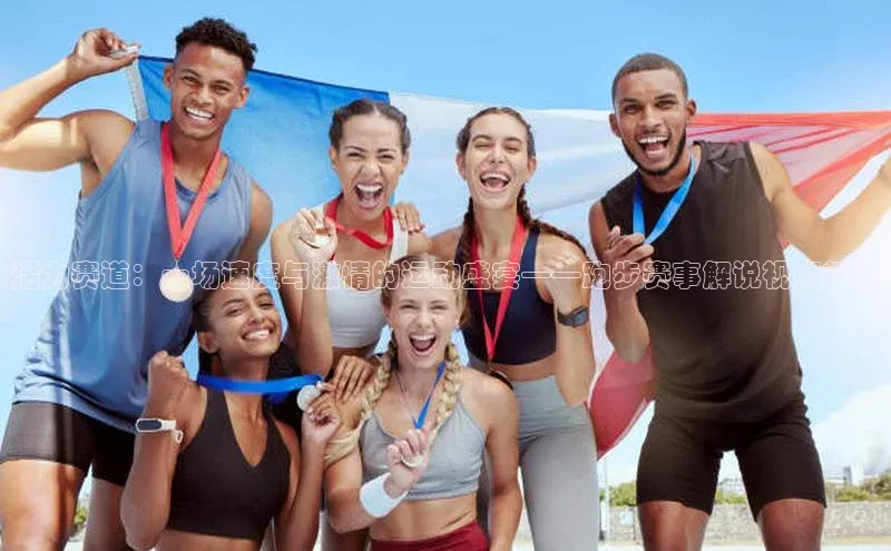 活力赛道：一场速度与激情的运动盛宴——跑步赛事解说视频精选