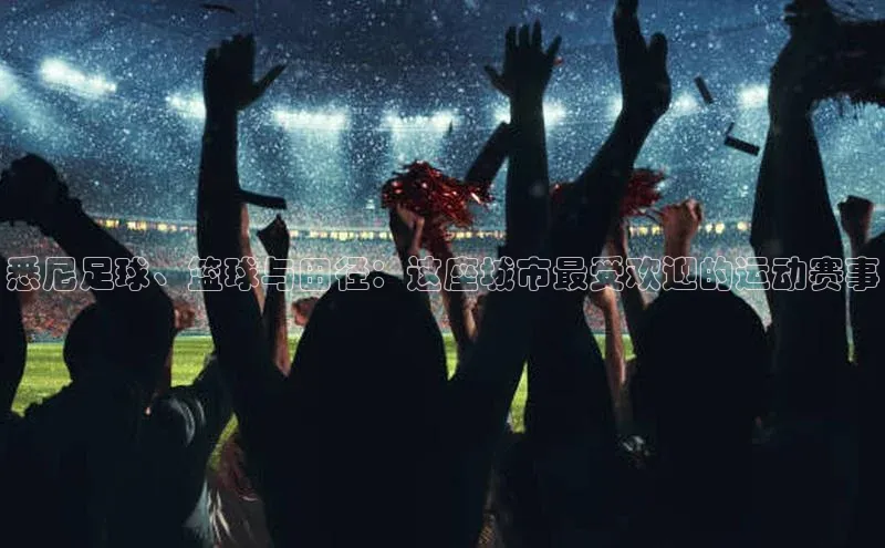 悉尼足球、篮球与田径：这座城市最受欢迎的运动赛事