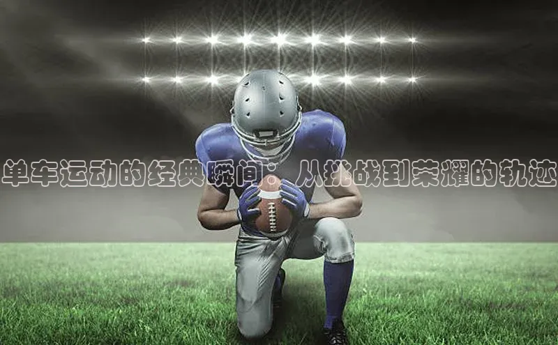 单车运动的经典瞬间：从挑战到荣耀的轨迹