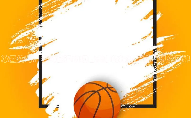 冰雪传奇：冬奥会运动项目赛事的辉煌历史与现代风貌