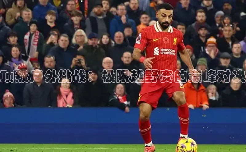 顶级户外挑战：极限越野赛的巅峰对决