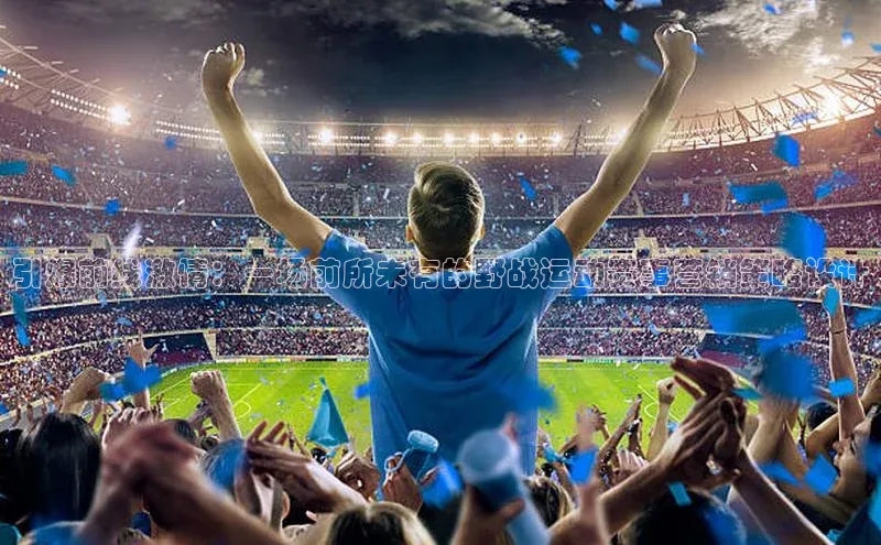 引爆前线激情：一场前所未有的野战运动赛事营销策略设计