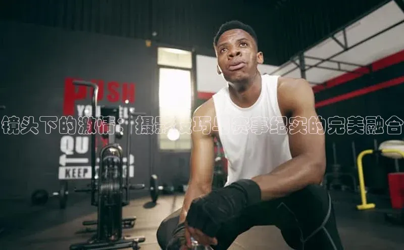 镜头下的激情：摄影技巧与赛事纪实的完美融合