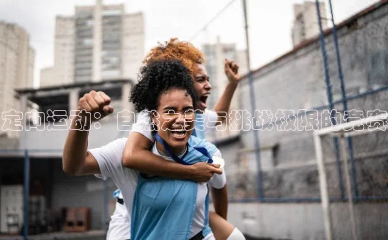 定向运动：自然之美与挑战极限的竞赛